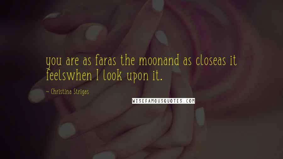 Christina Strigas Quotes: you are as faras the moonand as closeas it feelswhen I look upon it.