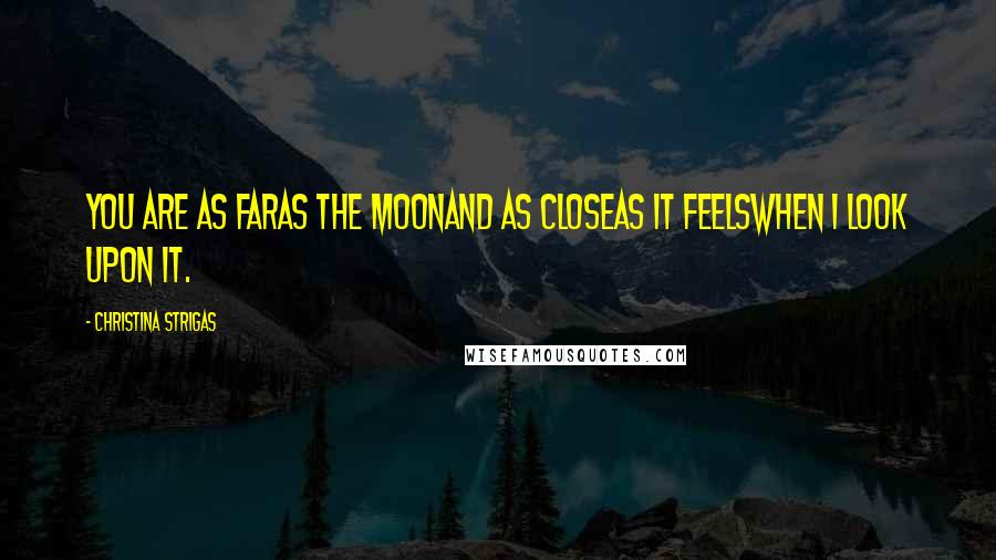 Christina Strigas Quotes: you are as faras the moonand as closeas it feelswhen I look upon it.