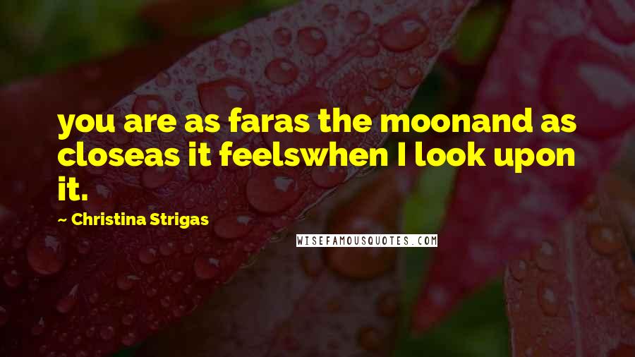 Christina Strigas Quotes: you are as faras the moonand as closeas it feelswhen I look upon it.