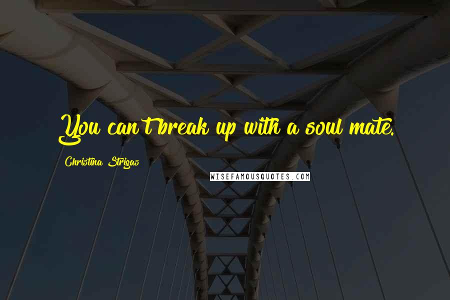 Christina Strigas Quotes: You can't break up with a soul mate.