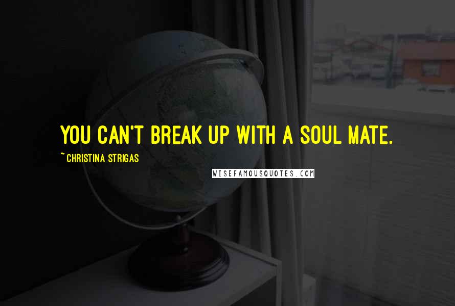 Christina Strigas Quotes: You can't break up with a soul mate.