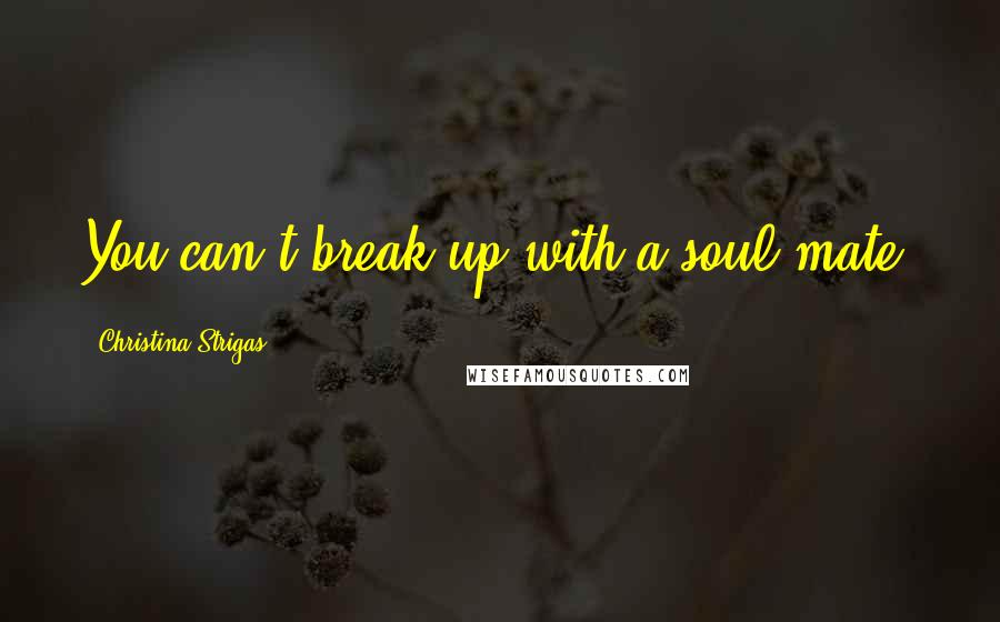 Christina Strigas Quotes: You can't break up with a soul mate.