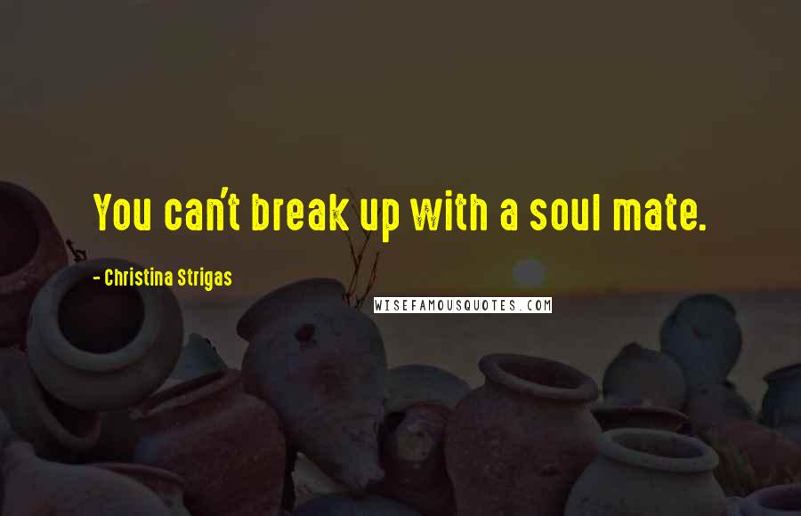 Christina Strigas Quotes: You can't break up with a soul mate.