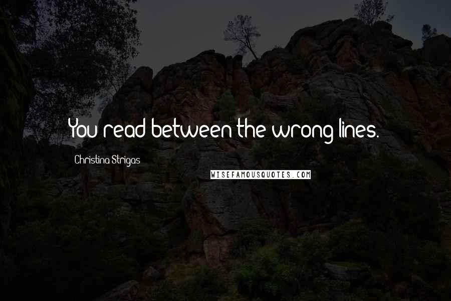 Christina Strigas Quotes: You read between the wrong lines.