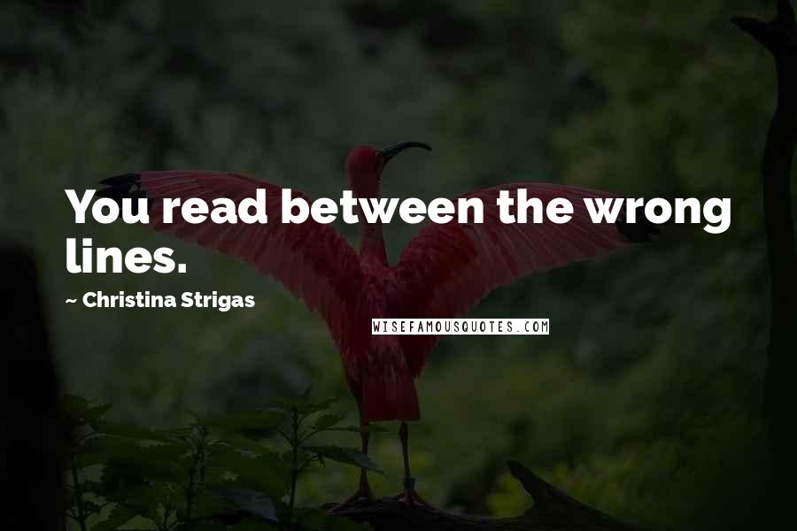 Christina Strigas Quotes: You read between the wrong lines.