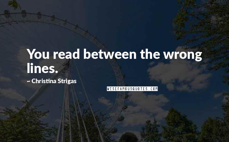 Christina Strigas Quotes: You read between the wrong lines.