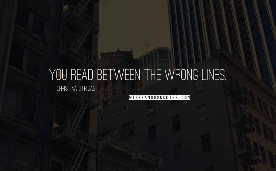 Christina Strigas Quotes: You read between the wrong lines.