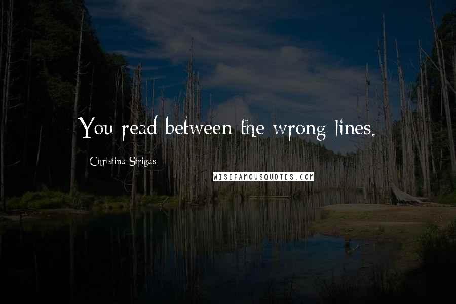 Christina Strigas Quotes: You read between the wrong lines.
