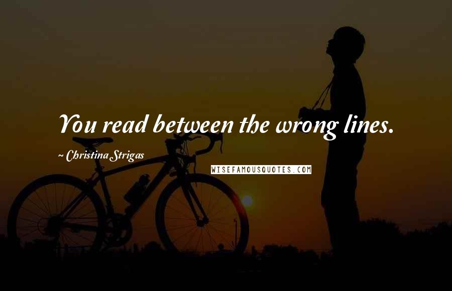 Christina Strigas Quotes: You read between the wrong lines.