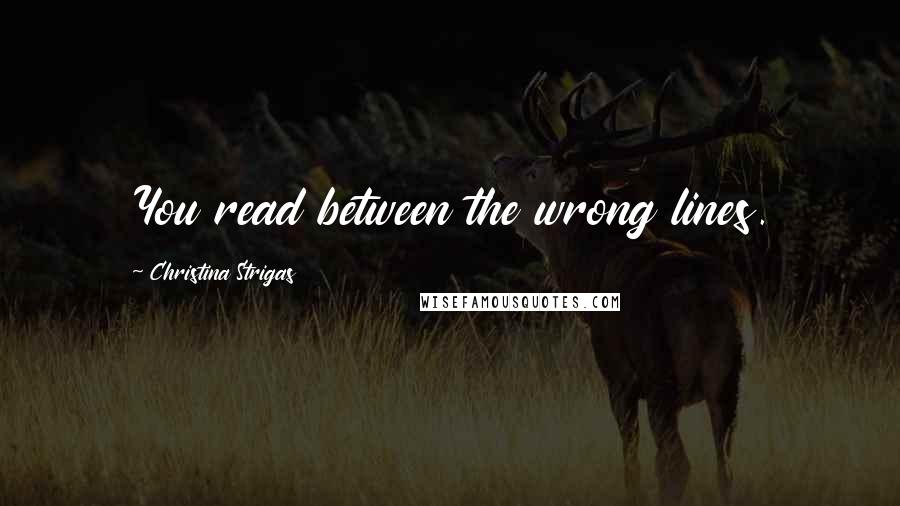 Christina Strigas Quotes: You read between the wrong lines.