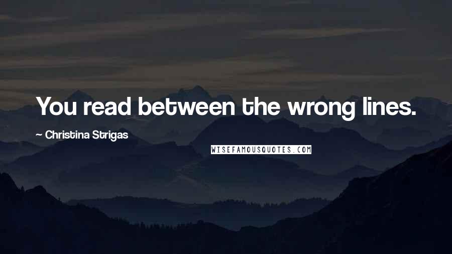 Christina Strigas Quotes: You read between the wrong lines.