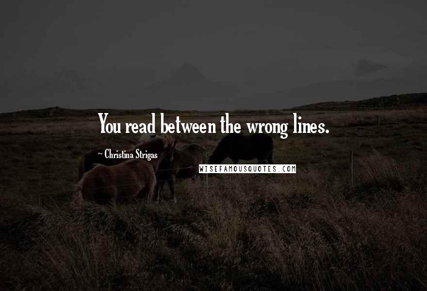 Christina Strigas Quotes: You read between the wrong lines.