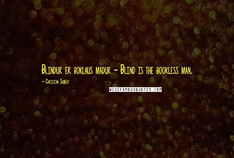 Christina Sunley Quotes: Blindur er boklaus madur - Blind is the bookless man.