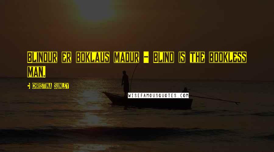 Christina Sunley Quotes: Blindur er boklaus madur - Blind is the bookless man.