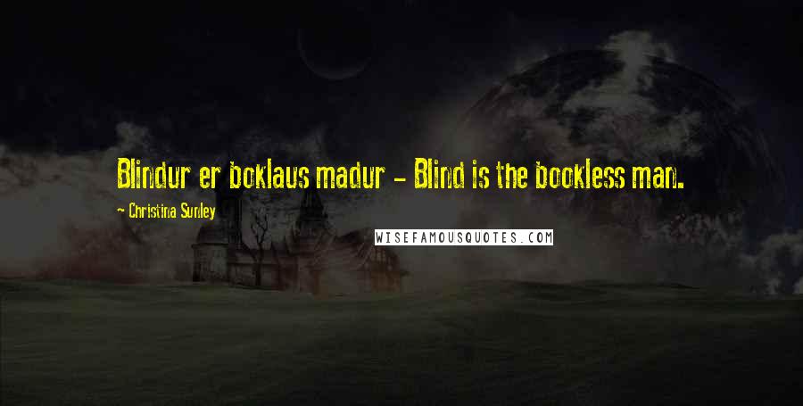 Christina Sunley Quotes: Blindur er boklaus madur - Blind is the bookless man.