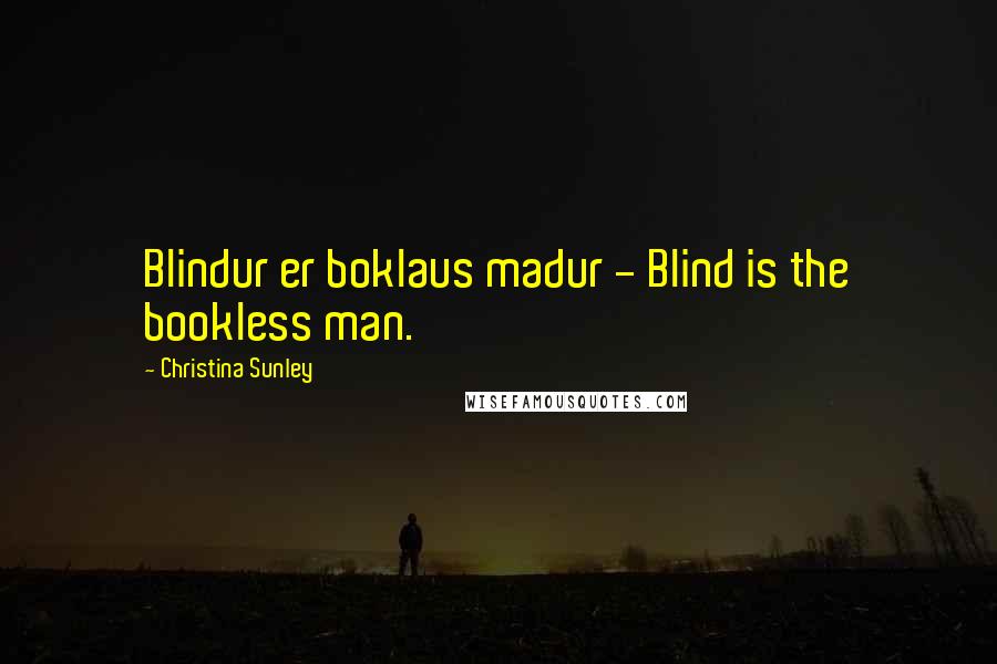 Christina Sunley Quotes: Blindur er boklaus madur - Blind is the bookless man.