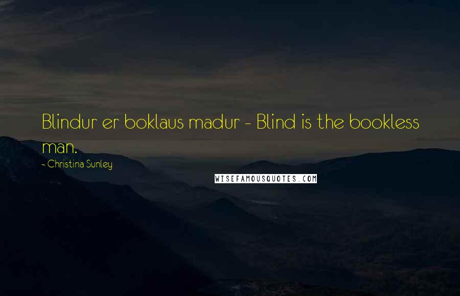 Christina Sunley Quotes: Blindur er boklaus madur - Blind is the bookless man.