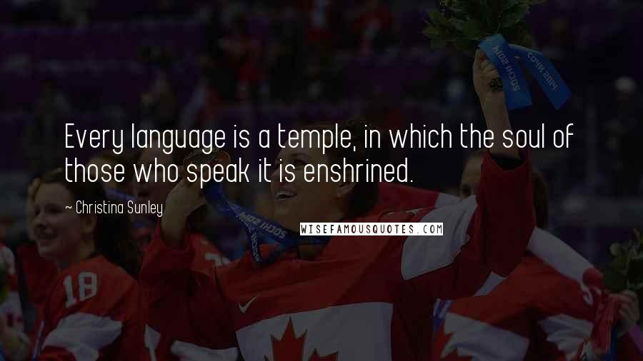 Christina Sunley Quotes: Every language is a temple, in which the soul of those who speak it is enshrined.