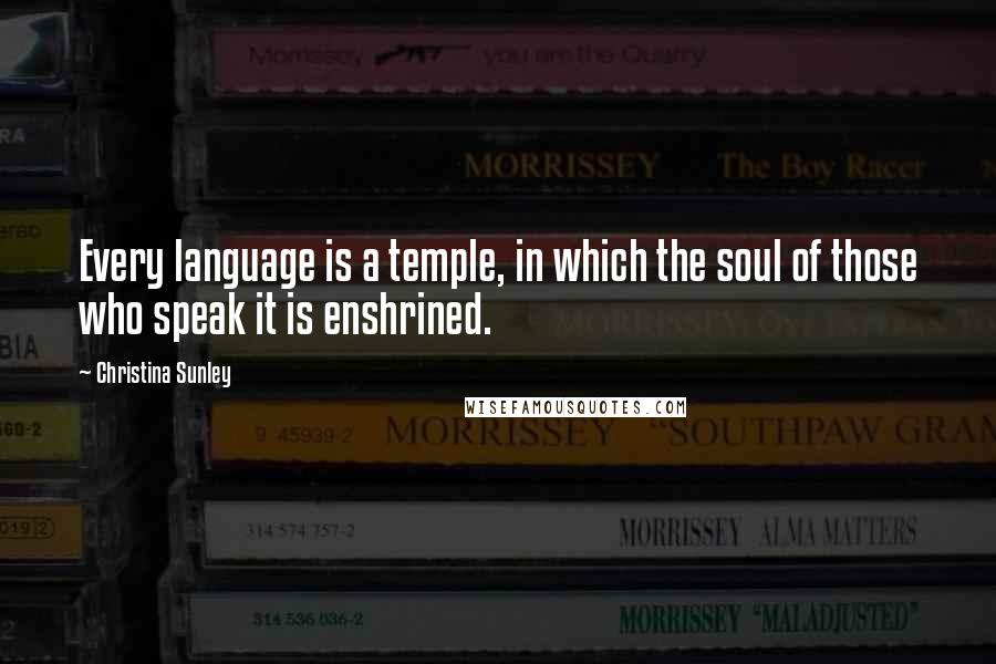 Christina Sunley Quotes: Every language is a temple, in which the soul of those who speak it is enshrined.