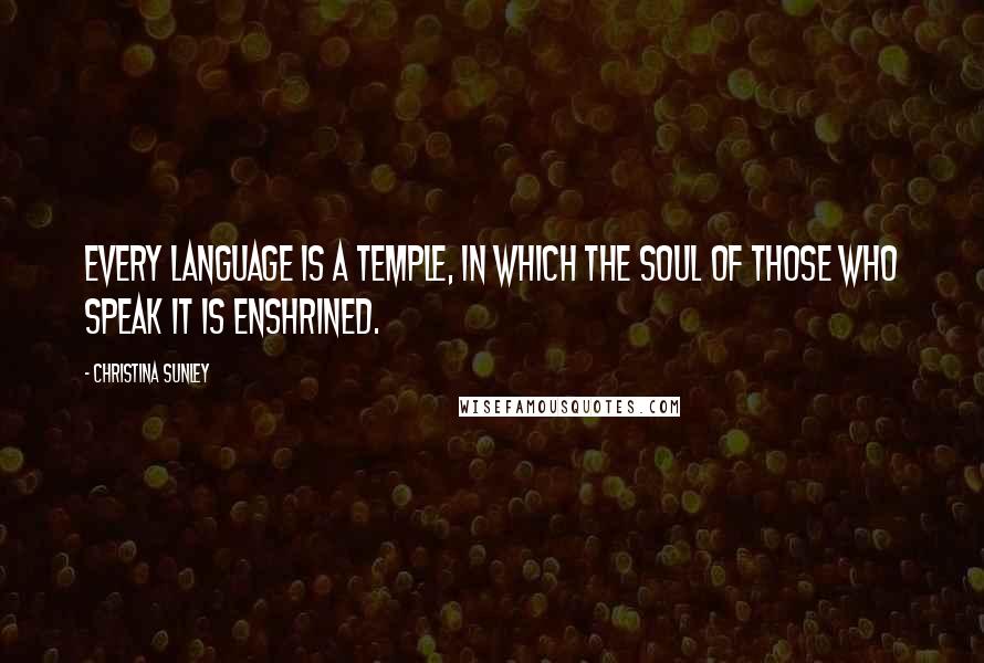 Christina Sunley Quotes: Every language is a temple, in which the soul of those who speak it is enshrined.