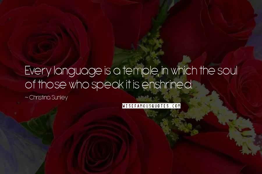 Christina Sunley Quotes: Every language is a temple, in which the soul of those who speak it is enshrined.