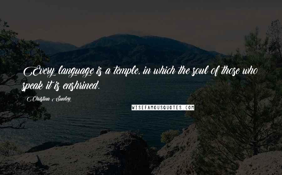 Christina Sunley Quotes: Every language is a temple, in which the soul of those who speak it is enshrined.