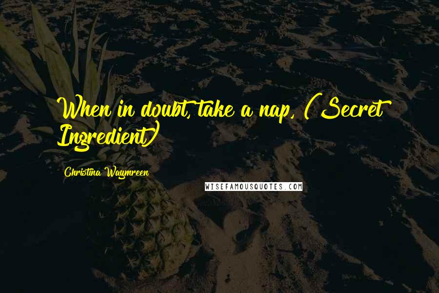 Christina Waymreen Quotes: When in doubt, take a nap, (Secret Ingredient)