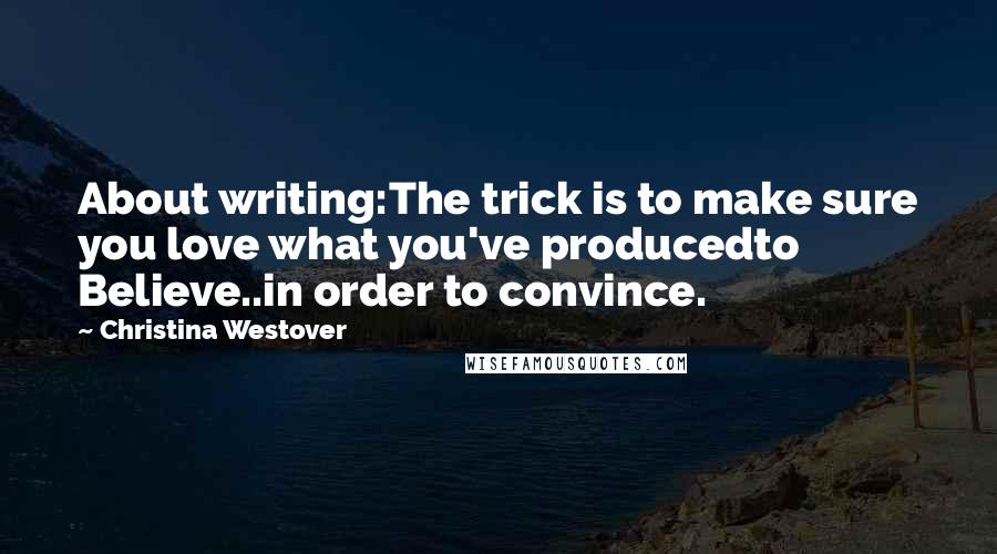 Christina Westover Quotes: About writing:The trick is to make sure you love what you've producedto Believe..in order to convince.