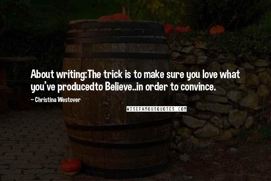 Christina Westover Quotes: About writing:The trick is to make sure you love what you've producedto Believe..in order to convince.