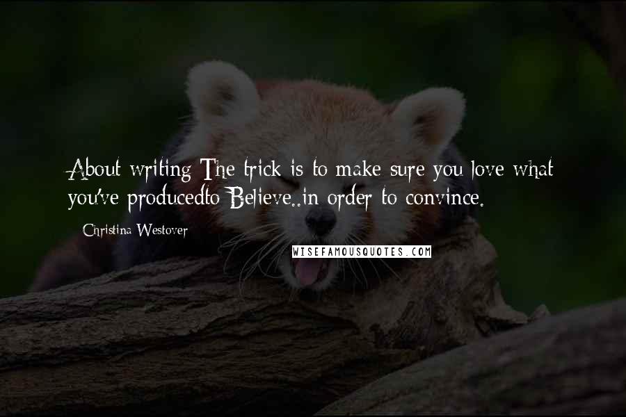 Christina Westover Quotes: About writing:The trick is to make sure you love what you've producedto Believe..in order to convince.