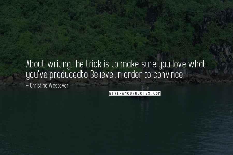 Christina Westover Quotes: About writing:The trick is to make sure you love what you've producedto Believe..in order to convince.