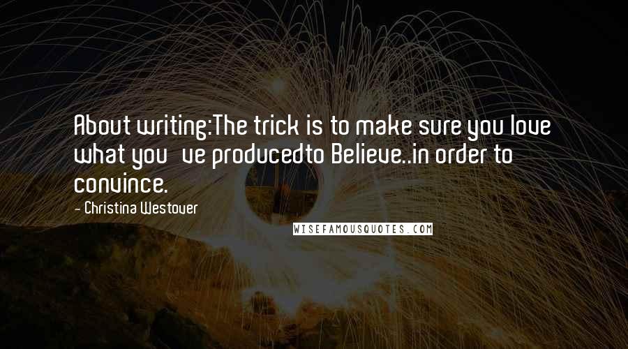 Christina Westover Quotes: About writing:The trick is to make sure you love what you've producedto Believe..in order to convince.