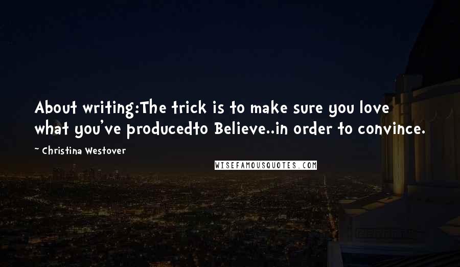 Christina Westover Quotes: About writing:The trick is to make sure you love what you've producedto Believe..in order to convince.