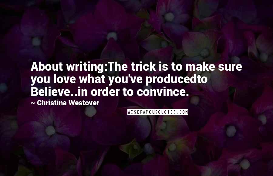 Christina Westover Quotes: About writing:The trick is to make sure you love what you've producedto Believe..in order to convince.