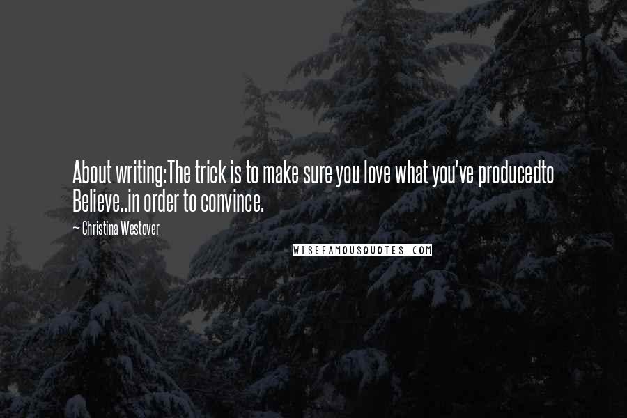 Christina Westover Quotes: About writing:The trick is to make sure you love what you've producedto Believe..in order to convince.