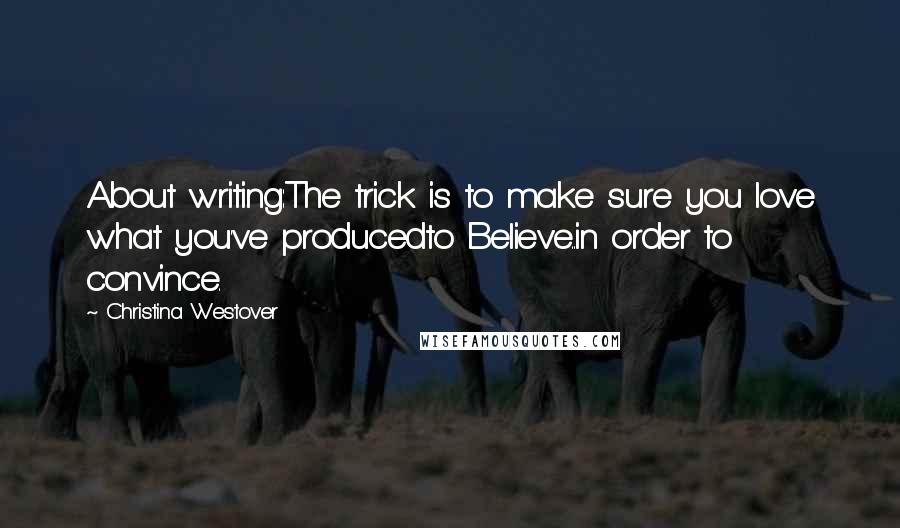 Christina Westover Quotes: About writing:The trick is to make sure you love what you've producedto Believe..in order to convince.