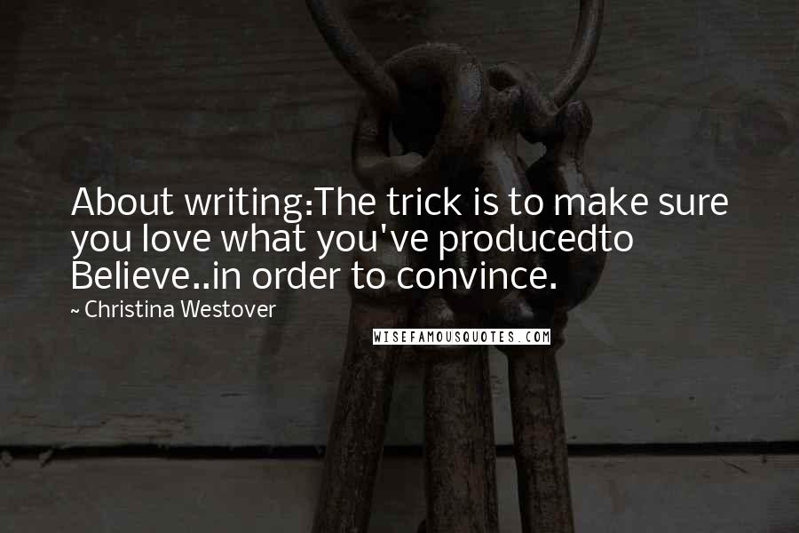 Christina Westover Quotes: About writing:The trick is to make sure you love what you've producedto Believe..in order to convince.