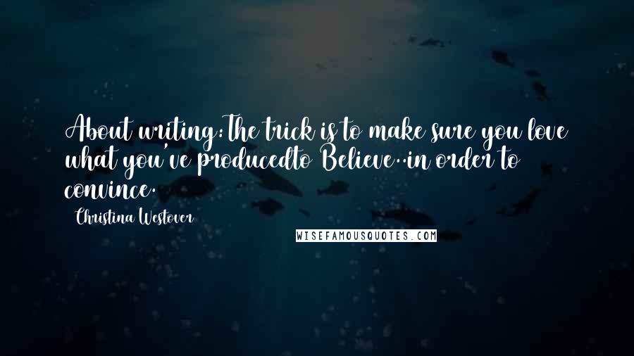 Christina Westover Quotes: About writing:The trick is to make sure you love what you've producedto Believe..in order to convince.