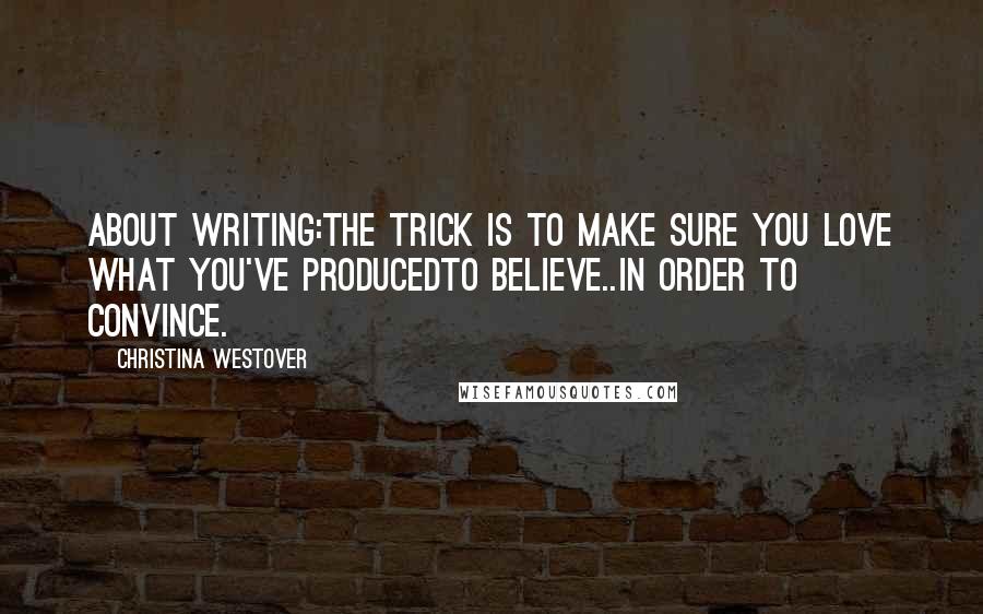 Christina Westover Quotes: About writing:The trick is to make sure you love what you've producedto Believe..in order to convince.