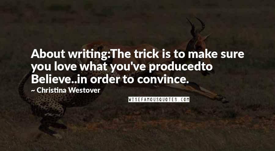 Christina Westover Quotes: About writing:The trick is to make sure you love what you've producedto Believe..in order to convince.