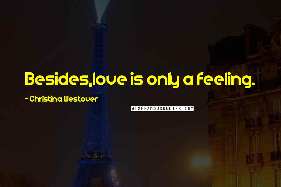 Christina Westover Quotes: Besides,love is only a feeling.