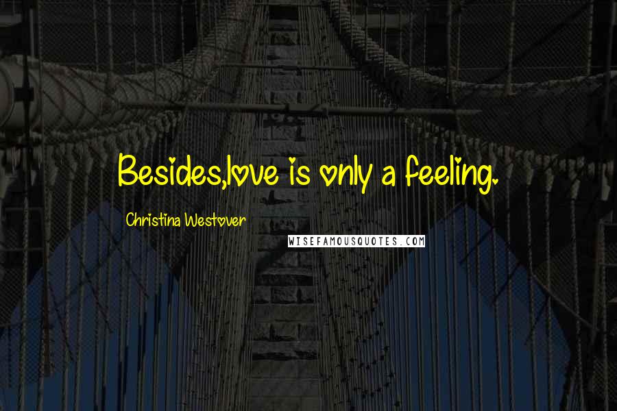 Christina Westover Quotes: Besides,love is only a feeling.