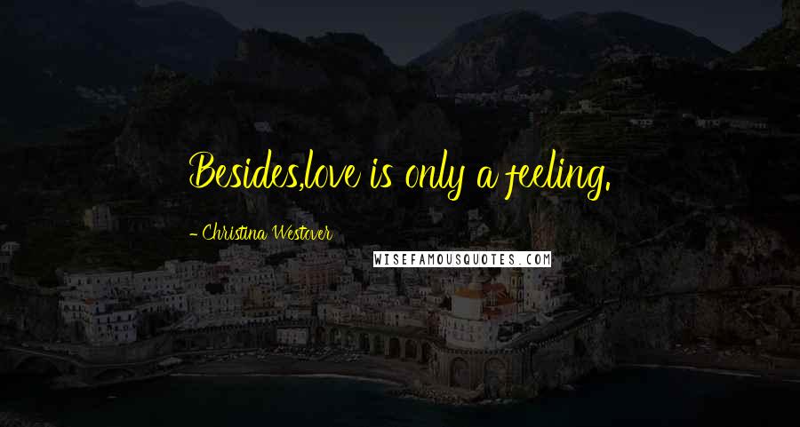 Christina Westover Quotes: Besides,love is only a feeling.