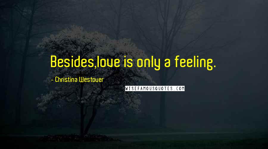 Christina Westover Quotes: Besides,love is only a feeling.