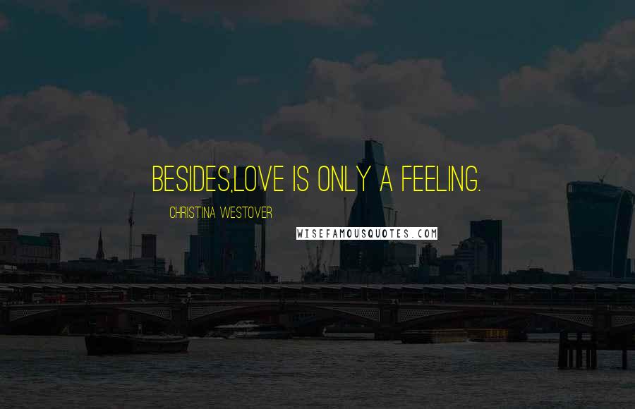 Christina Westover Quotes: Besides,love is only a feeling.