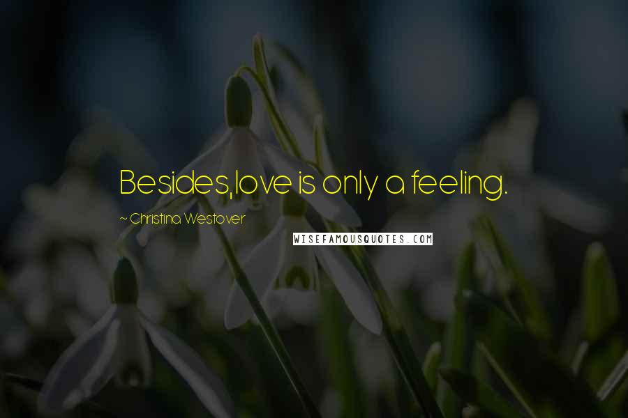 Christina Westover Quotes: Besides,love is only a feeling.