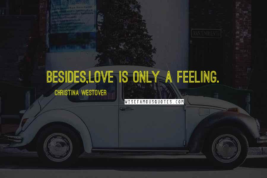 Christina Westover Quotes: Besides,love is only a feeling.