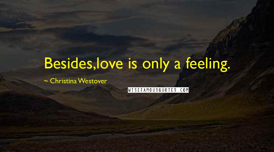 Christina Westover Quotes: Besides,love is only a feeling.