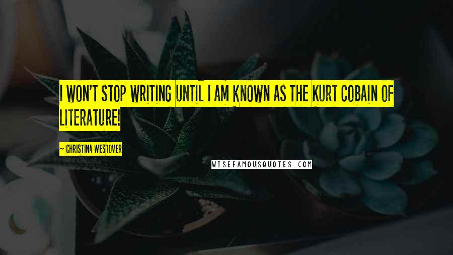 Christina Westover Quotes: I won't stop writing until I am known as the Kurt Cobain of literature!