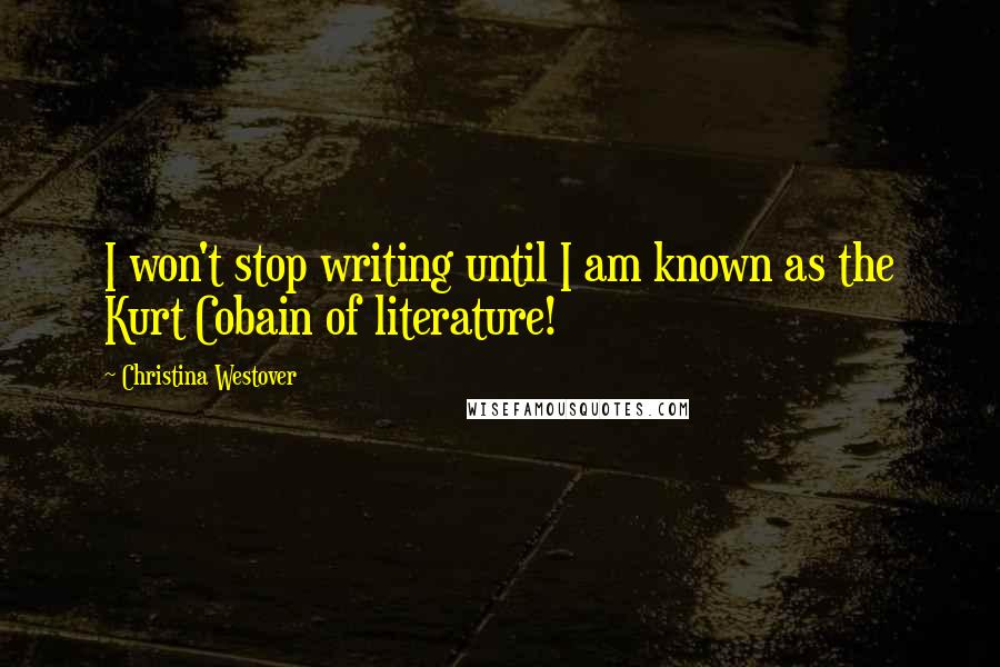Christina Westover Quotes: I won't stop writing until I am known as the Kurt Cobain of literature!